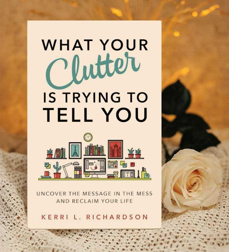What Your Clutter is Trying to Tell You by Kerri L. Richardson